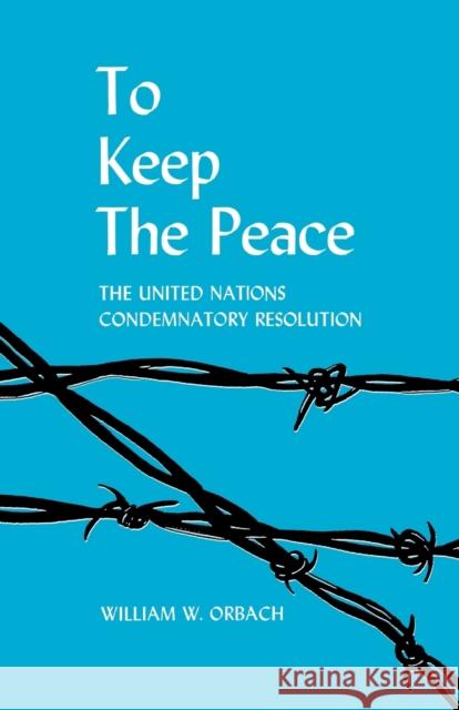 To Keep the Peace: The United Nations Condemnatory Resolution William W. Orbach 9780813154046 University Press of Kentucky