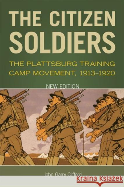 The Citizen Soldiers: The Plattsburg Training Camp Movement, 1913-1920 John Garry Clifford 9780813154077 University Press of Kentucky