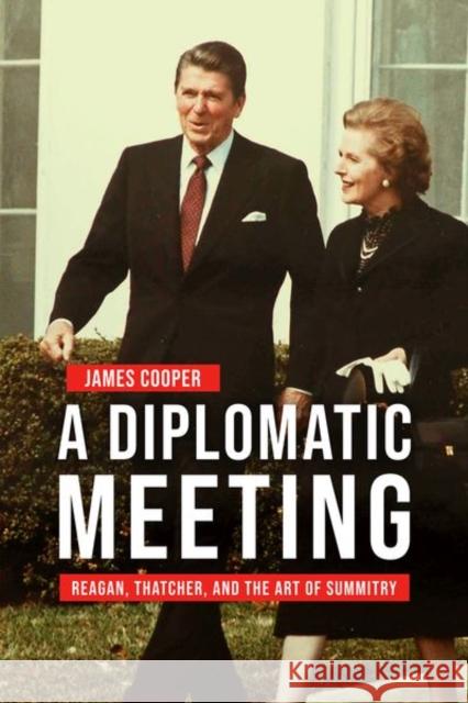 A Diplomatic Meeting: Reagan, Thatcher, and the Art of Summitry James Cooper 9780813154305