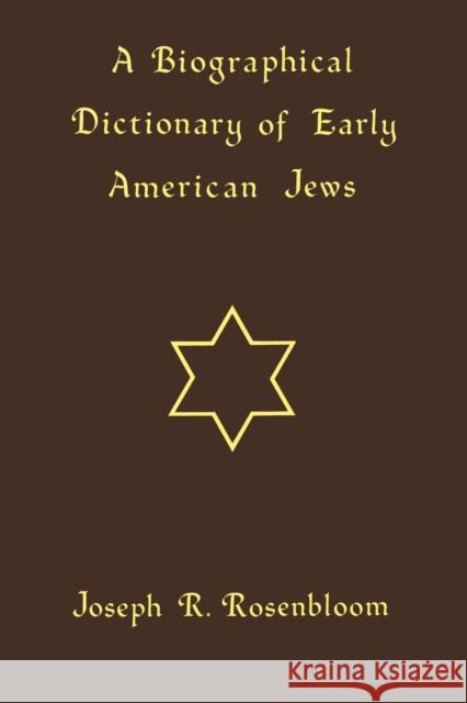 A Biographical Dictionary of Early American Jews: Colonial Times Through 1800 Joseph R. Rosenbloom 9780813154312 University Press of Kentucky