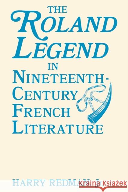 The Roland Legend in Nineteenth Century French Literature Harry Redman   9780813154510 University Press of Kentucky