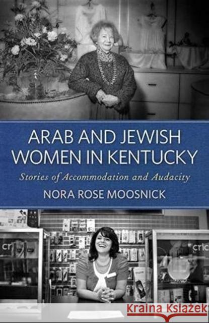 Arab and Jewish Women in Kentucky: Stories of Accommodation and Audacity Moosnick, Nora Rose 9780813154602 The University Press of Kentucky