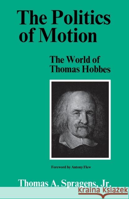 The Politics of Motion: The World of Thomas Hobbes Thomas a. Spragens Antony Flew 9780813154671 University Press of Kentucky