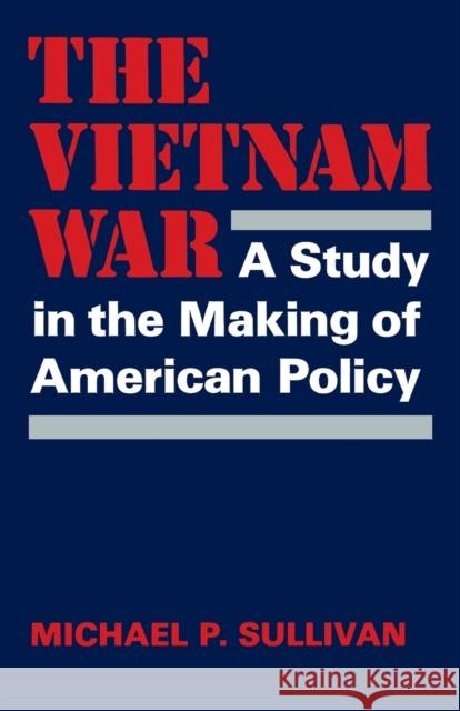 The Vietnam War: A Study in the Making of American Policy Michael P. Sullivan 9780813155029 University Press of Kentucky