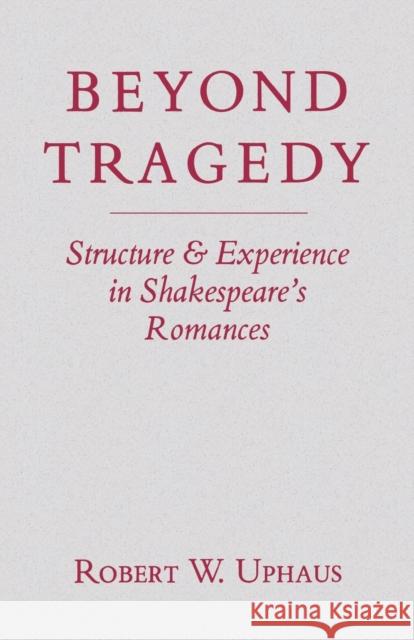 Beyond Tragedy: Structure and Experience in Shakespeare's Romances Robert W. Uphaus 9780813155074 University Press of Kentucky