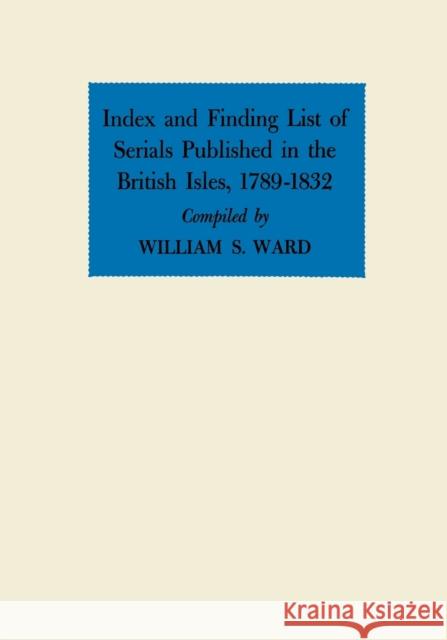 Index and Finding List of Serials Published in the British Isles, 1789-1832 Ward, William S. 9780813155265 University Press of Kentucky
