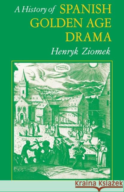 A History of Spanish Golden Age Drama Henryk Ziomek 9780813155388 University Press of Kentucky