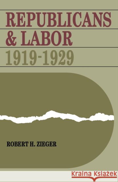 Republicans and Labor: 1919-1929 Zieger, Robert H. 9780813155401 University Press of Kentucky