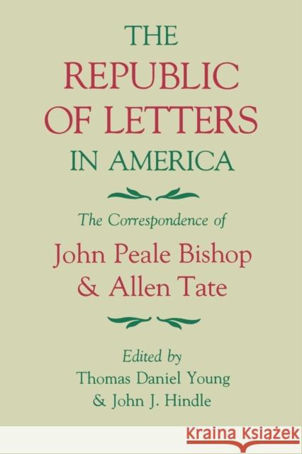 The Republic of Letters in America: The Correspondence of John Peale Bishop and Allen Tate Thomas Daniel Young John J. Hindle 9780813155418