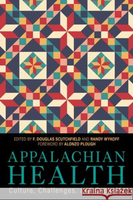 Appalachian Health: Culture, Challenges, and Capacity F. Douglas Scutchfield Randolph Wykoff Alonzo Plough 9780813155579