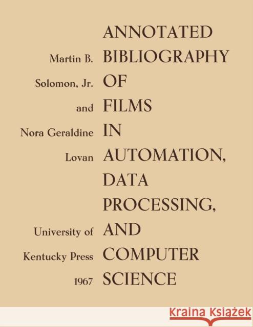 Annotated Bibliography of Films in Automation, Data Processing, and Computer Science Martin B. Soloman Nora Geraldine Lovan 9780813155876