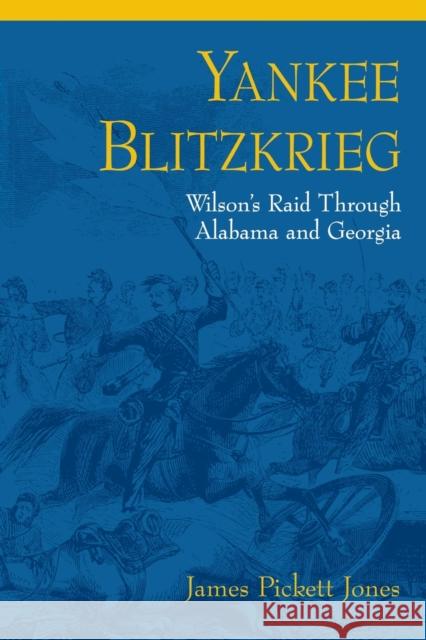 Yankee Blitzkrieg: Wilson's Raid Through Alabama and Georgia James Pickett Jones 9780813156118