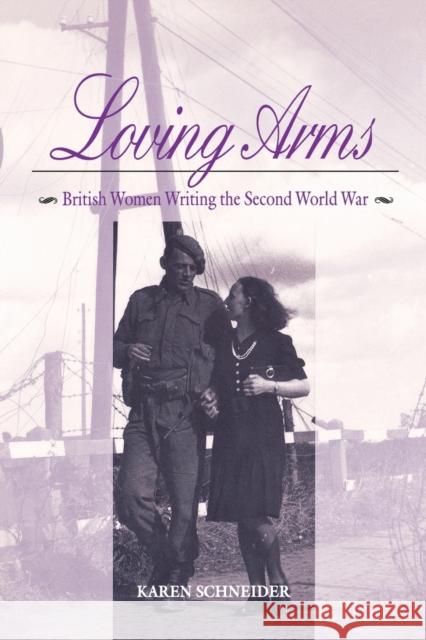 Loving Arms: British Women Writing the Second World War Karen Schneider 9780813160108 University Press of Kentucky