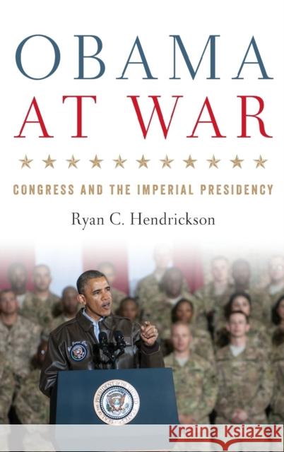 Obama at War: Congress and the Imperial Presidency Ryan C. Hendrickson 9780813160948