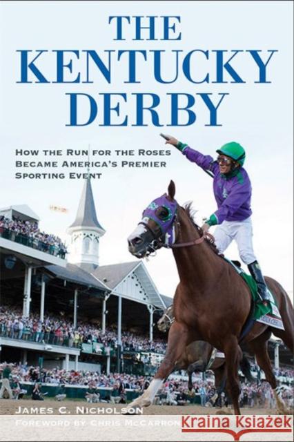 The Kentucky Derby: How the Run for the Roses Became America's Premier Sporting Event James C. Nicholson Chris McCarron 9780813161228 University Press of Kentucky