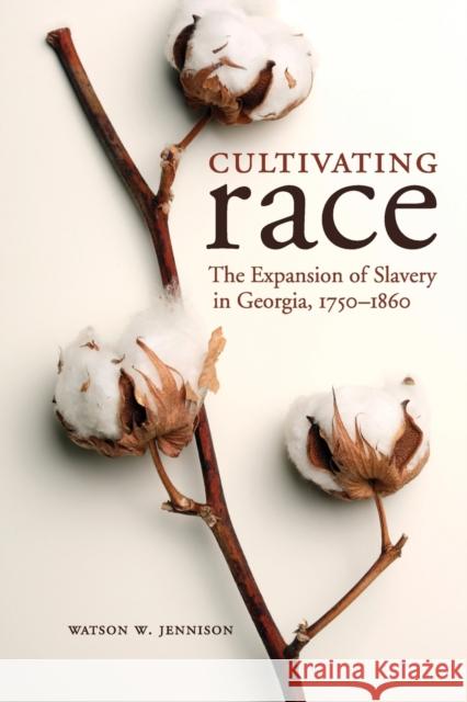 Cultivating Race: The Expansion of Slavery in Georgia, 1750-1860 Watson W. Jennison 9780813161259 University Press of Kentucky