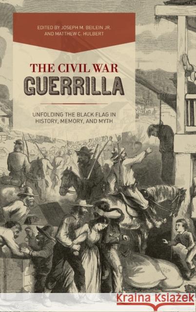 The Civil War Guerrilla: Unfolding the Black Flag in History, Memory, and Myth Joseph M. Beilein Matthew C. Hulbert Victoria E. Bynum 9780813165325 University Press of Kentucky