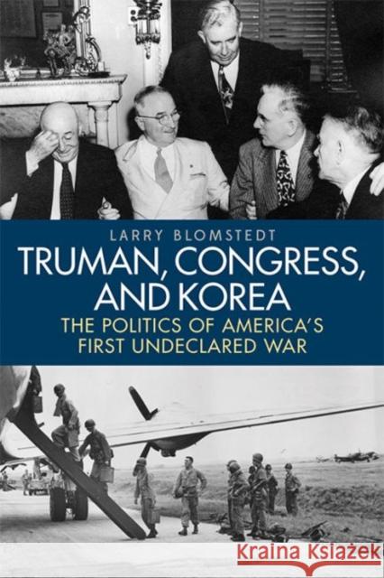 Truman, Congress, and Korea: The Politics of America's First Undeclared War Larry Blomstedt 9780813166117 University Press of Kentucky