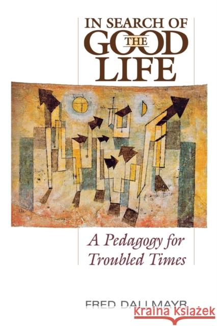 In Search of the Good Life: A Pedagogy for Troubled Times Dallmayr, Fred 9780813166285