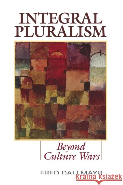 Integral Pluralism: Beyond Culture Wars Fred Dallmayr 9780813166339 University Press of Kentucky