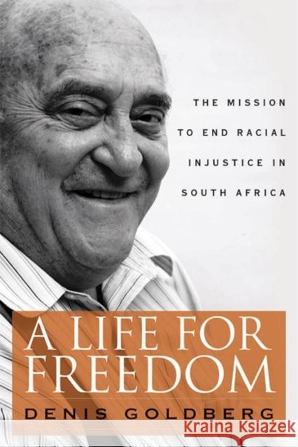 A Life for Freedom: The Mission to End Racial Injustice in South Africa Denis Goldberg Z. Pallo Jordan 9780813166469 University Press of Kentucky