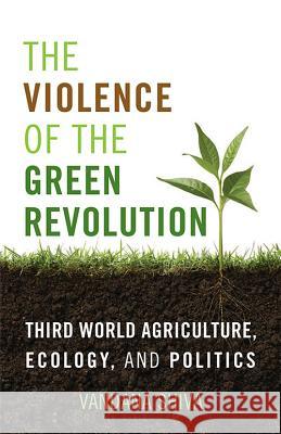 The Violence of the Green Revolution: Third World Agriculture, Ecology, and Politics Vandana Shiva 9780813166544 University Press of Kentucky