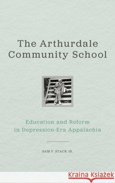 The Arthurdale Community School: Education and Reform in Depression Era Appalachia Sam F. Stack 9780813166889 University Press of Kentucky