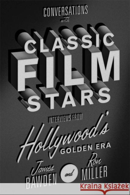 Conversations with Classic Film Stars: Interviews from Hollywood's Golden Era James Bawden Ron Miller 9780813167107 University Press of Kentucky