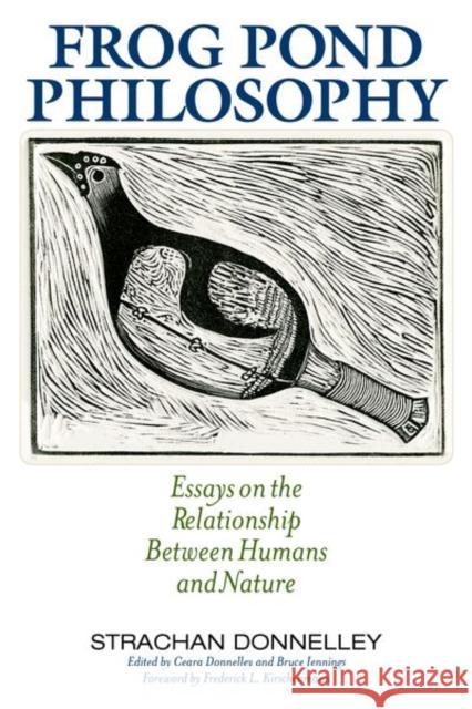 Frog Pond Philosophy: Essays on the Relationship Between Humans and Nature Strachan Donnelley Ceara Donnelley Bruce Jennings 9780813167275