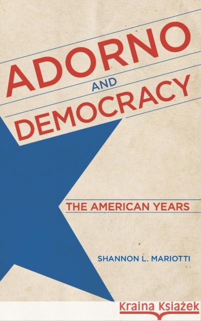 Adorno and Democracy: The American Years Shannon L. Mariotti 9780813167336 University Press of Kentucky