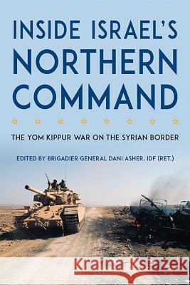Inside Israel's Northern Command: The Yom Kippur War on the Syrian Border Dani Asher 9780813167374 University Press of Kentucky