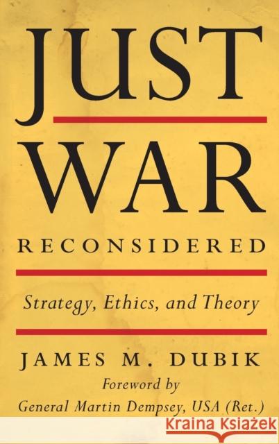 Just War Reconsidered: Strategy, Ethics, and Theory James M. Dubik Martin Dempsey 9780813168296