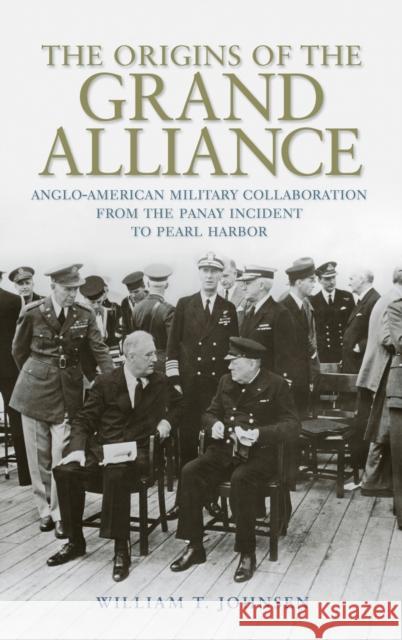 The Origins of the Grand Alliance: Anglo-American Military Collaboration from the Panay Incident to Pearl Harbor William T. Johnsen 9780813168333