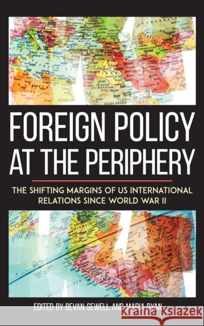 Foreign Policy at the Periphery: The Shifting Margins of Us International Relations Since World War II Sewell, Bevan 9780813168470 University Press of Kentucky