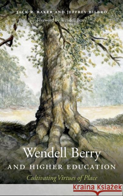 Wendell Berry and Higher Education: Cultivating Virtues of Place Jack R. Baker Jeffrey Bilbro 9780813169026 University Press of Kentucky