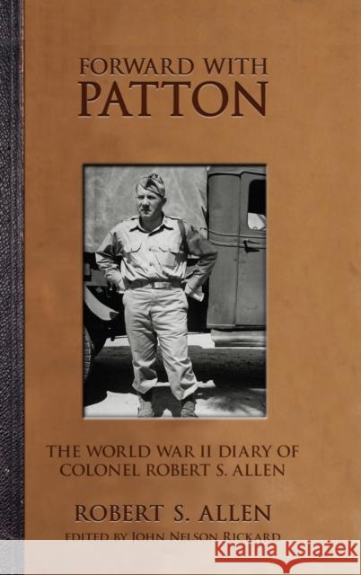 Forward with Patton: The World War II Diary of Colonel Robert S. Allen Robert S. Allen John Nelson Rickard 9780813169125 University Press of Kentucky