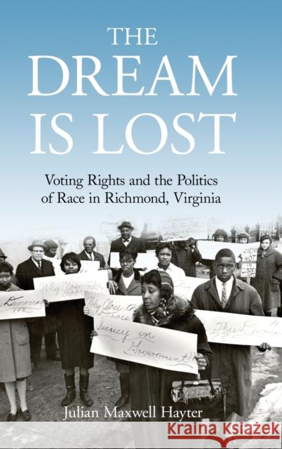 The Dream Is Lost: Voting Rights and the Politics of Race in Richmond, Virginia Julian Maxwell Hayter 9780813169484 University Press of Kentucky