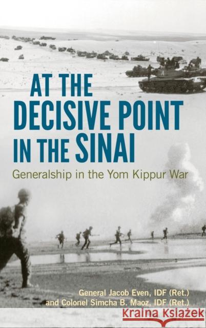 At the Decisive Point in the Sinai: Generalship in the Yom Kippur War Jacob Even 9780813169552 University Press of Kentucky