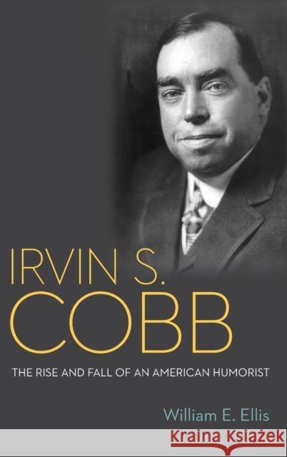 Irvin S. Cobb: The Rise and Fall of an American Humorist William E. Ellis 9780813173986