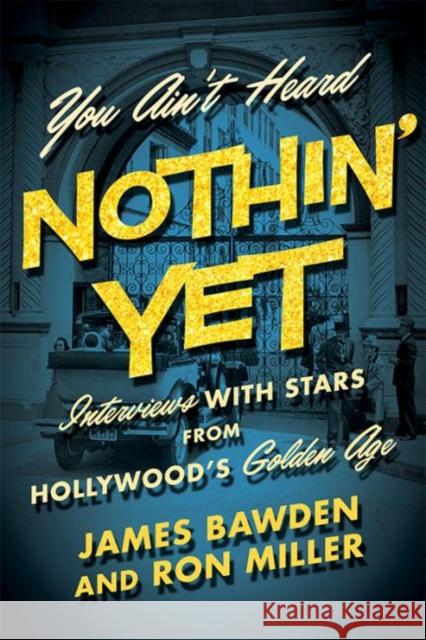 You Ain't Heard Nothin' Yet: Interviews with Stars from Hollywood's Golden Era James Bawden Ron Miller 9780813174211 University Press of Kentucky
