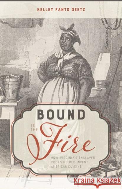 Bound to the Fire: How Virginia's Enslaved Cooks Helped Invent American Cuisine Kelley Fanto Deetz 9780813174730