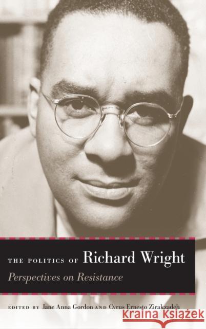 The Politics of Richard Wright: Perspectives on Resistance Jane Anna Gordon Cyrus Ernesto Zirakzadeh Lewis R. Gordon 9780813175164 University Press of Kentucky
