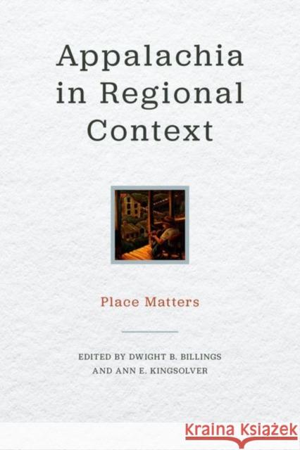 Appalachia in Regional Context: Place Matters Dwight B. Billings Ann E. Kingsolver Barbara Ellen Smith 9780813175324