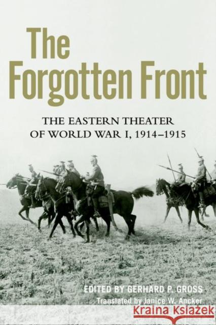 The Forgotten Front: The Eastern Theater of World War I, 1914 - 1915 Gerhard P. Gross Janice W. Ancker Janice W. Ancker 9780813175416