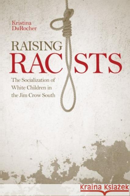 Raising Racists: The Socialization of White Children in the Jim Crow South Kristina DuRocher 9780813175782