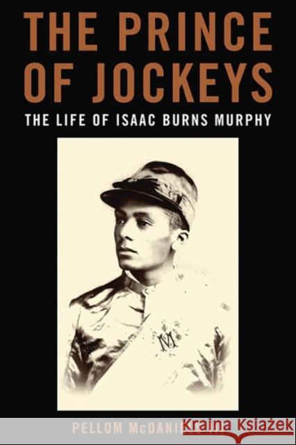 The Prince of Jockeys: The Life of Isaac Burns Murphy Pellom McDaniels 9780813175812 University Press of Kentucky
