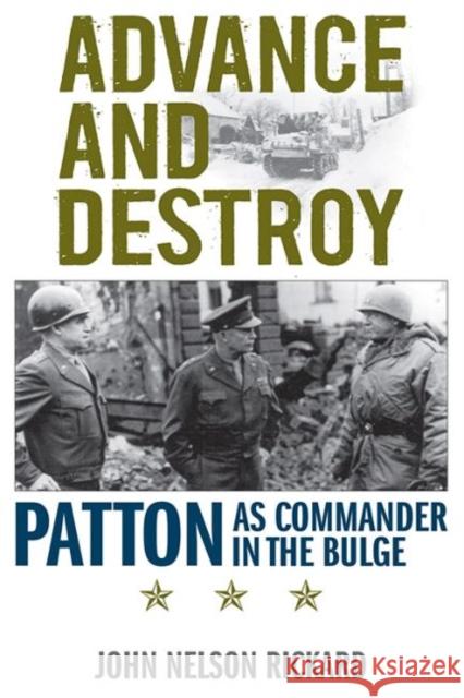 Advance and Destroy: Patton as Commander in the Bulge John Nelson Rickard Roger Cirillo 9780813175997