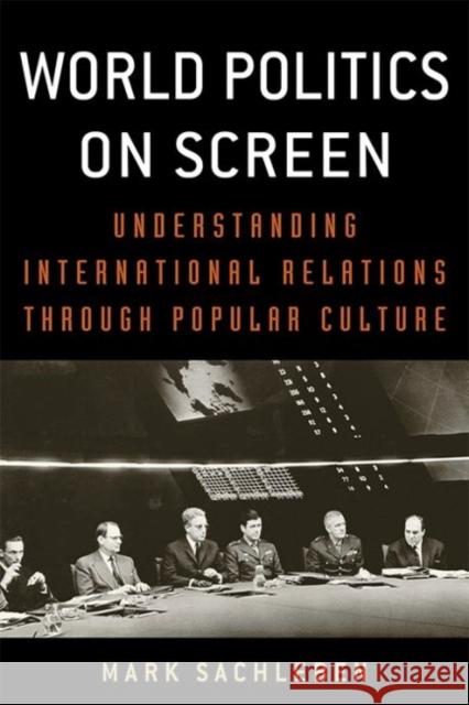 World Politics on Screen: Understanding International Relations Through Popular Culture Mark A. Sachleben 9780813176208 University Press of Kentucky