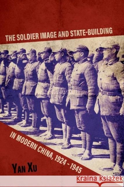 The Soldier Image and State-Building in Modern China, 1924-1945 Yan Xu 9780813176741 University Press of Kentucky