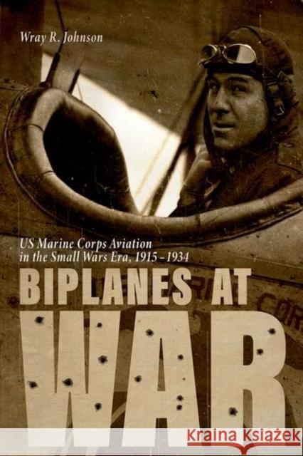 Biplanes at War: US Marine Corps Aviation in the Small Wars Era, 1915-1934 Wray R. Johnson 9780813177045